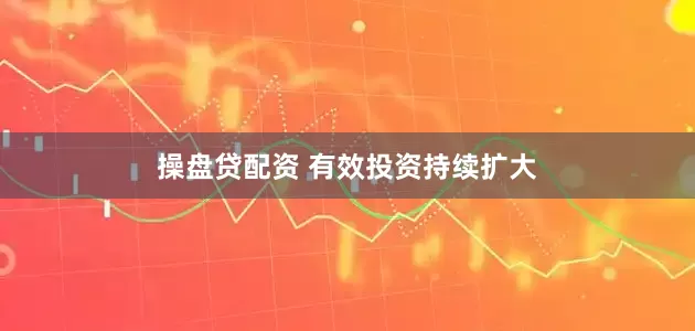 操盘贷配资 有效投资持续扩大