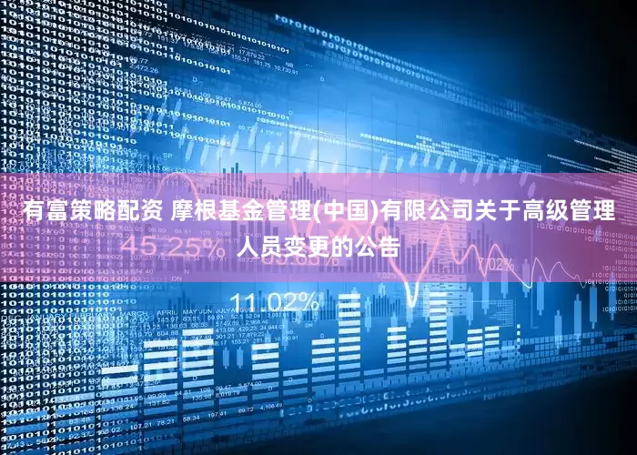 有富策略配资 摩根基金管理(中国)有限公司关于高级管理人员变更的公告
