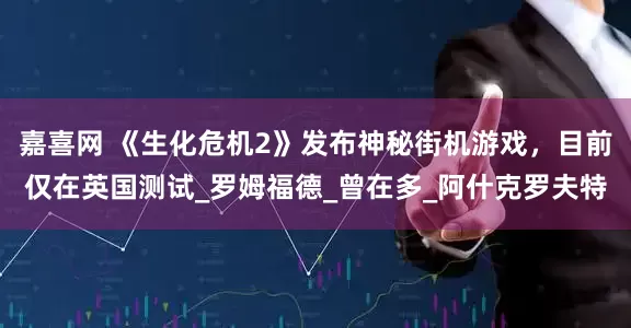 嘉喜网 《生化危机2》发布神秘街机游戏，目前仅在英国测试_罗姆福德_曾在多_阿什克罗夫特