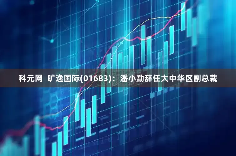 科元网  旷逸国际(01683)：潘小勐辞任大中华区副总裁