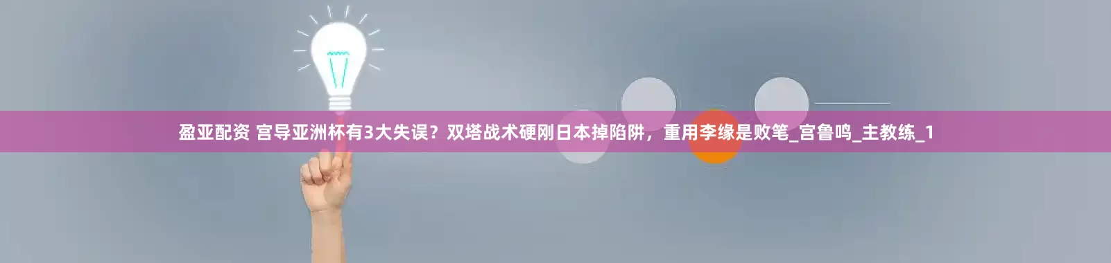 盈亚配资 宫导亚洲杯有3大失误？双塔战术硬刚日本掉陷阱，重用李缘是败笔_宫鲁鸣_主教练_1