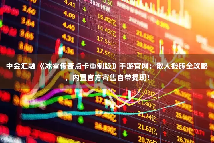 中金汇融 《冰雪传奇点卡重制版》手游官网：散人搬砖全攻略，内置官方寄售自带提现！