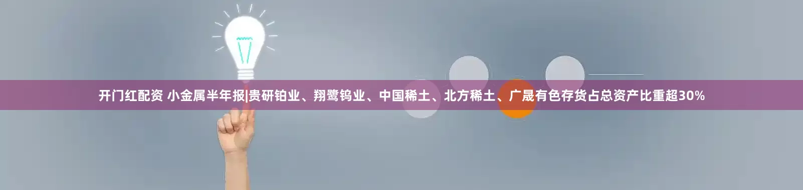 开门红配资 小金属半年报|贵研铂业、翔鹭钨业、中国稀土、北方稀土、广晟有色存货占总资产比重超30%