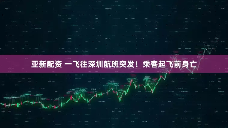 亚新配资 一飞往深圳航班突发！乘客起飞前身亡