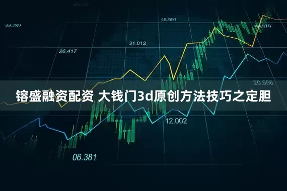 镕盛融资配资 大钱门3d原创方法技巧之定胆