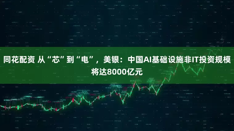 同花配资 从“芯”到“电”，美银：中国AI基础设施非IT投资规模将达8000亿元